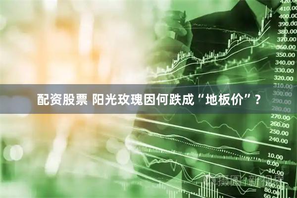 配资股票 阳光玫瑰因何跌成“地板价”？