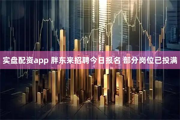 实盘配资app 胖东来招聘今日报名 部分岗位已投满