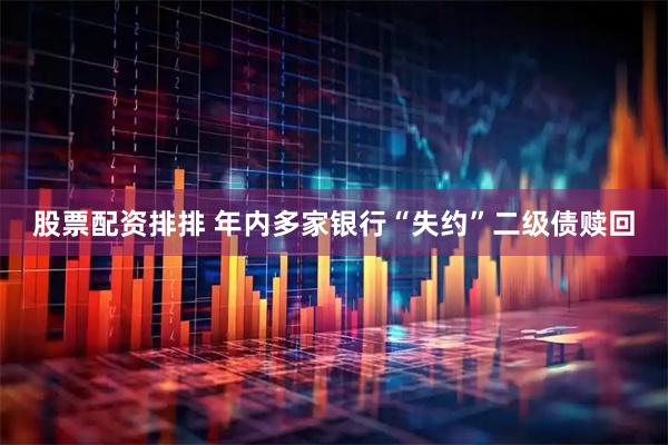 股票配资排排 年内多家银行“失约”二级债赎回