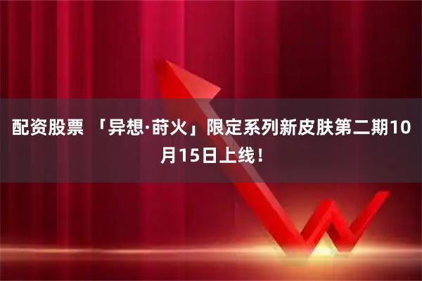 配资股票 「异想·莳火」限定系列新皮肤第二期10月15日上线！