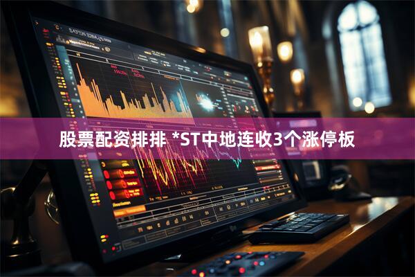 股票配资排排 *ST中地连收3个涨停板