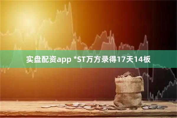 实盘配资app *ST万方录得17天14板