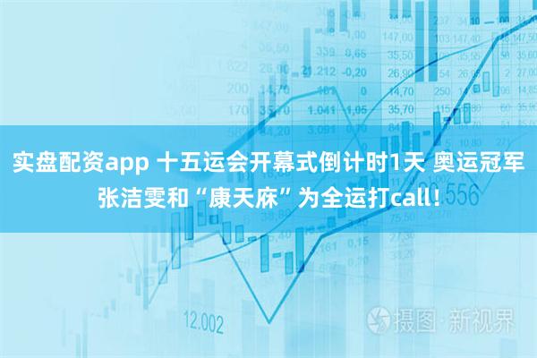 实盘配资app 十五运会开幕式倒计时1天 奥运冠军张洁雯和“康天庥”为全运打call！