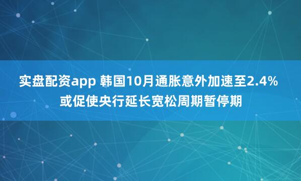 实盘配资app 韩国10月通胀意外加速至2.4% 或促使央行延长宽松周期暂停期