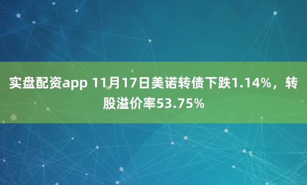 实盘配资app 11月17日美诺转债下跌1.14%，转股溢价率53.75%