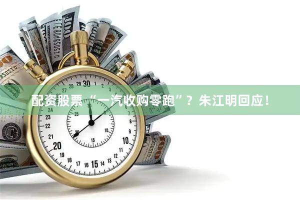 配资股票 “一汽收购零跑”？朱江明回应！