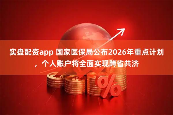 实盘配资app 国家医保局公布2026年重点计划，个人账户将全面实现跨省共济
