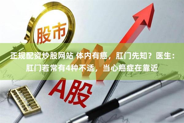 正规配资炒股网站 体内有癌，肛门先知？医生：肛门若常有4种不适，当心癌症在靠近
