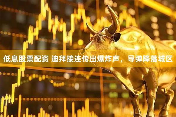 低息股票配资 迪拜接连传出爆炸声，导弹降落城区