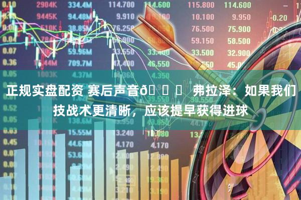 正规实盘配资 赛后声音🎙 弗拉泽：如果我们技战术更清晰，应该提早获得进球