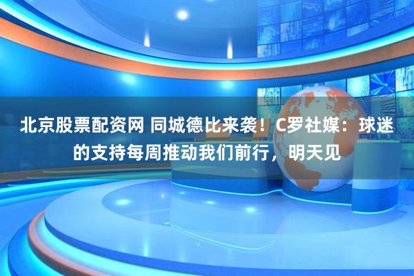北京股票配资网 同城德比来袭！C罗社媒：球迷的支持每周推动我们前行，明天见