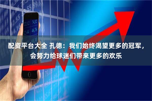 配资平台大全 孔德：我们始终渴望更多的冠军，会努力给球迷们带来更多的欢乐