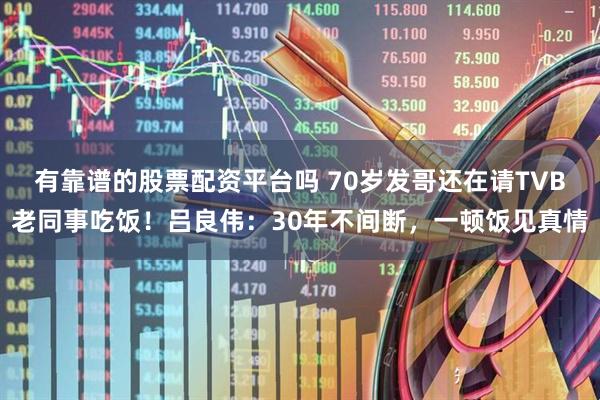 有靠谱的股票配资平台吗 70岁发哥还在请TVB老同事吃饭！吕良伟：30年不间断，一顿饭见真情